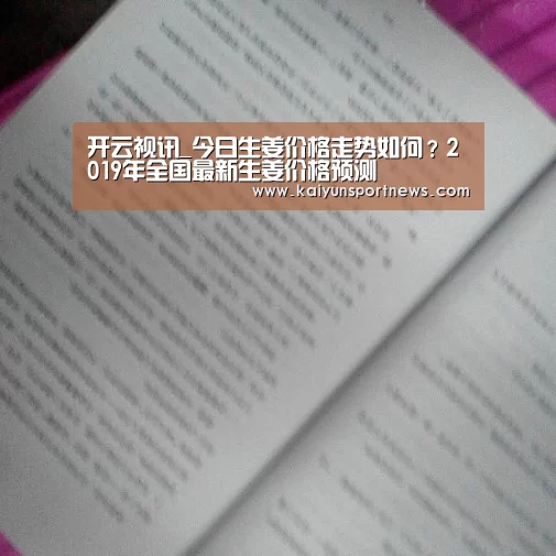 开云视讯_今日生姜价格走势如何?2019年全国最新生姜价格预测(图1) 开云视讯
