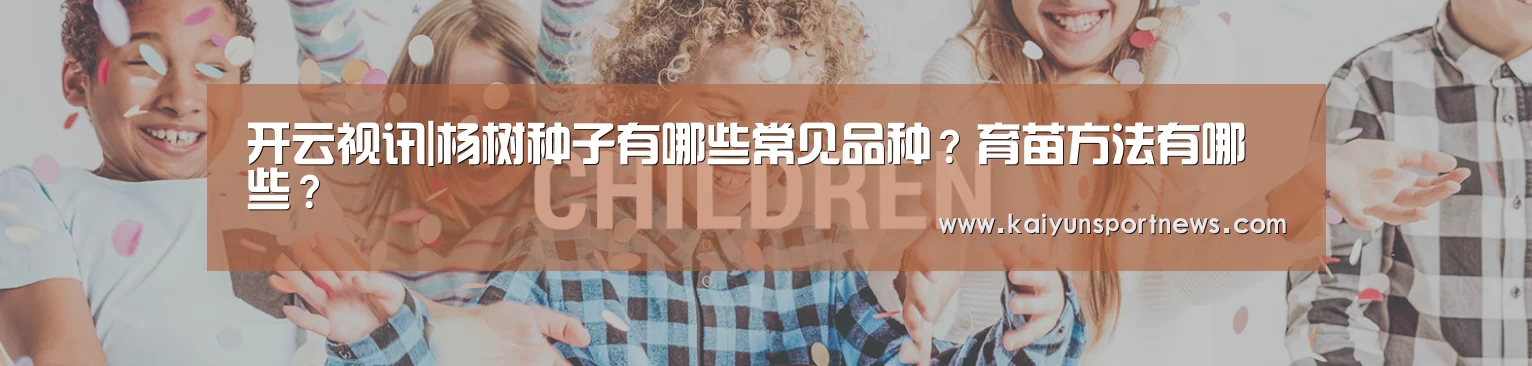 开云视讯|杨树种子有哪些常见品种?育苗方法有哪些?(图2) 开云品牌