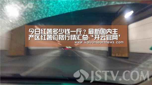 今日红薯多少钱一斤?最新国内主产区红薯价格行情汇总‘开云官网’(图2) 开云数据