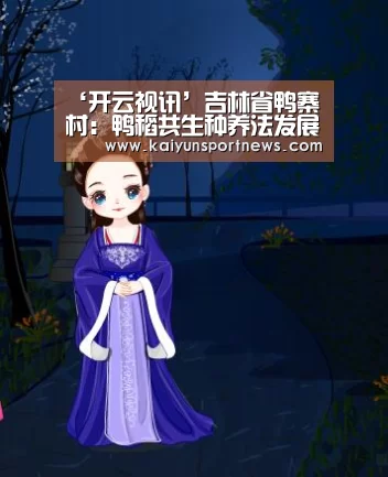 ‘开云视讯’吉林省鸭寨村:鸭稻共生种养法发展现代农业创新模式(图2) 开云视讯