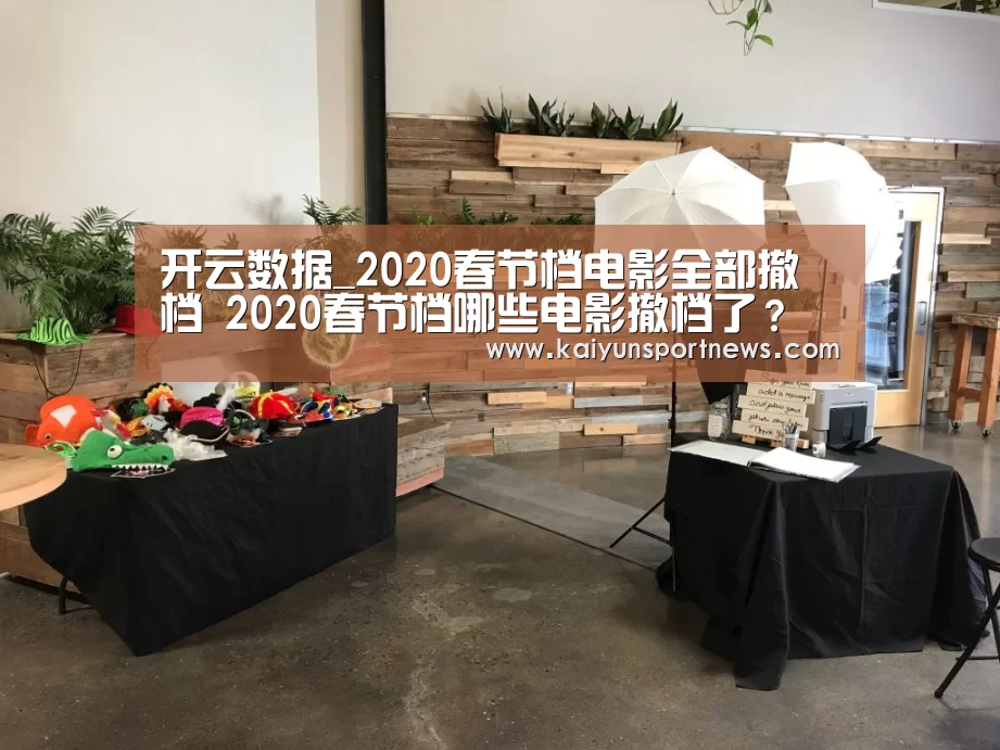 开云数据_2020春节档电影全部撤档 2020春节档哪些电影撤档了?(图1) 开云视讯