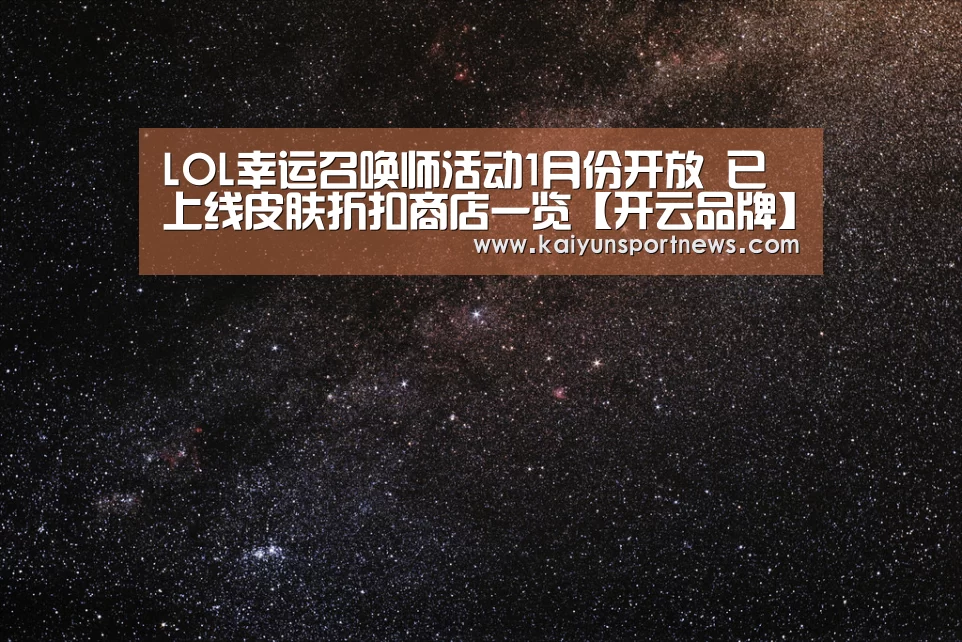 LOL幸运召唤师活动1月份开放 已上线皮肤折扣商店一览【开云品牌】(图2) 开云官网