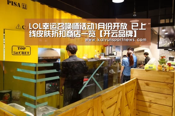 LOL幸运召唤师活动1月份开放 已上线皮肤折扣商店一览【开云品牌】(图3) 开云数据