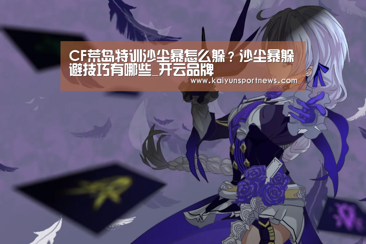 CF荒岛特训沙尘暴怎么躲?沙尘暴躲避技巧有哪些_开云品牌(图1) 开云数据