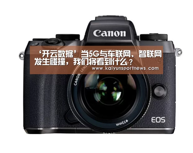 ‘开云数据’当5G与车联网、智联网发生碰撞,我们将看到什么?(图1) 开云视讯